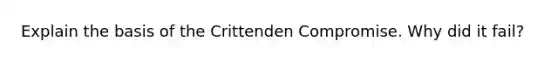 Explain the basis of the Crittenden Compromise. Why did it fail?