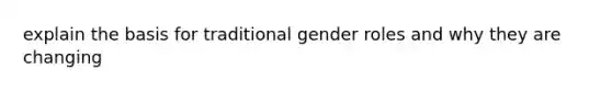 explain the basis for traditional <a href='https://www.questionai.com/knowledge/kFBKZBlIHQ-gender-roles' class='anchor-knowledge'>gender roles</a> and why they are changing