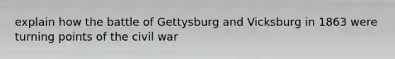 explain how the battle of Gettysburg and Vicksburg in 1863 were turning points of the civil war