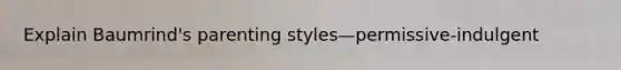 Explain Baumrind's parenting styles—permissive-indulgent