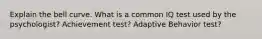 Explain the bell curve. What is a common IQ test used by the psychologist? Achievement test? Adaptive Behavior test?