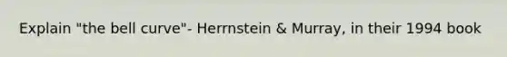 Explain "the bell curve"- Herrnstein & Murray, in their 1994 book