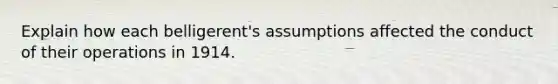 Explain how each belligerent's assumptions affected the conduct of their operations in 1914.