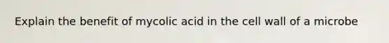 Explain the benefit of mycolic acid in the cell wall of a microbe