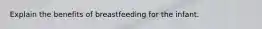 Explain the benefits of breastfeeding for the infant.