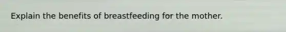 Explain the benefits of breastfeeding for the mother.