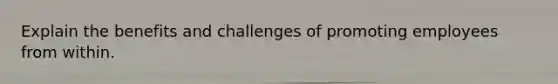 Explain the benefits and challenges of promoting employees from within.