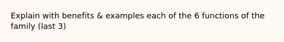 Explain with benefits & examples each of the 6 functions of the family (last 3)