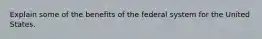 Explain some of the benefits of the federal system for the United States.