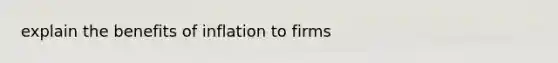 explain the benefits of inflation to firms