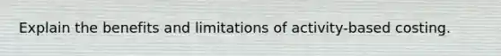 Explain the benefits and limitations of activity-based costing.