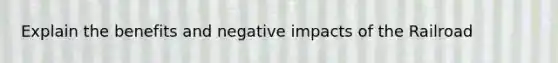 Explain the benefits and negative impacts of the Railroad