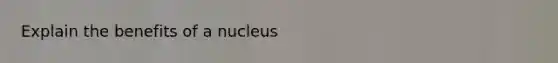 Explain the benefits of a nucleus