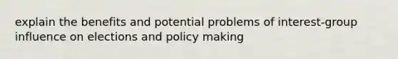 explain the benefits and potential problems of interest-group influence on elections and policy making