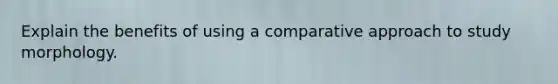 Explain the benefits of using a comparative approach to study morphology.
