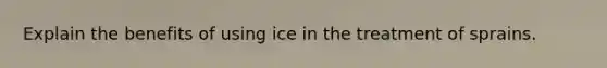 Explain the benefits of using ice in the treatment of sprains.