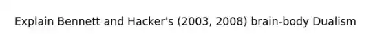 Explain Bennett and Hacker's (2003, 2008) brain-body Dualism