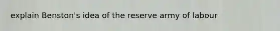 explain Benston's idea of the reserve army of labour