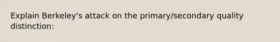 Explain Berkeley's attack on the primary/secondary quality distinction: