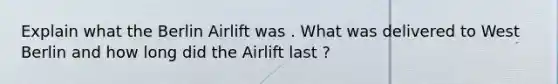 Explain what the Berlin Airlift was . What was delivered to West Berlin and how long did the Airlift last ?