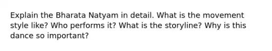 Explain the Bharata Natyam in detail. What is the movement style like? Who performs it? What is the storyline? Why is this dance so important?