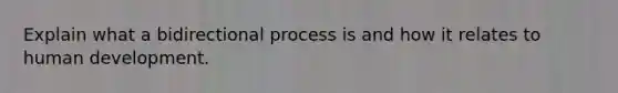 Explain what a bidirectional process is and how it relates to human development.