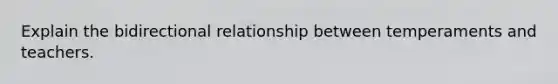 Explain the bidirectional relationship between temperaments and teachers.