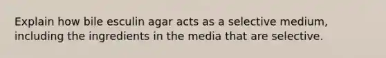 Explain how bile esculin agar acts as a selective medium, including the ingredients in the media that are selective.