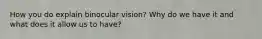 How you do explain binocular vision? Why do we have it and what does it allow us to have?