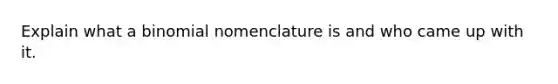 Explain what a binomial nomenclature is and who came up with it.