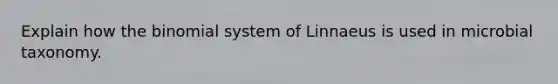 Explain how the binomial system of Linnaeus is used in microbial taxonomy.