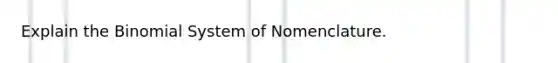 Explain the Binomial System of Nomenclature.