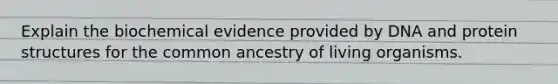 Explain the biochemical evidence provided by DNA and protein structures for the common ancestry of living organisms.