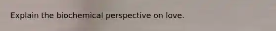 Explain the biochemical perspective on love.