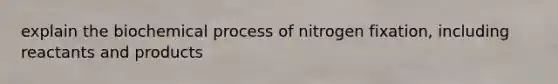 explain the biochemical process of nitrogen fixation, including reactants and products