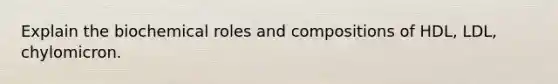 Explain the biochemical roles and compositions of HDL, LDL, chylomicron.