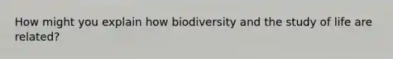 How might you explain how biodiversity and the study of life are related?