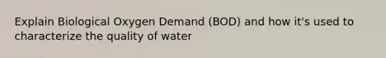 Explain Biological Oxygen Demand (BOD) and how it's used to characterize the quality of water