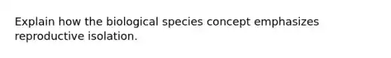 Explain how the biological species concept emphasizes reproductive isolation.