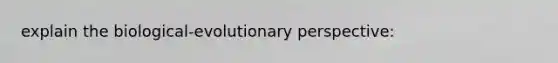 explain the biological-evolutionary perspective:
