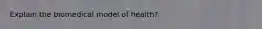 Explain the biomedical model of health?