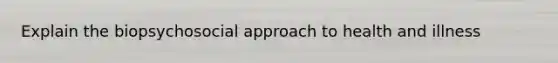 Explain the biopsychosocial approach to health and illness