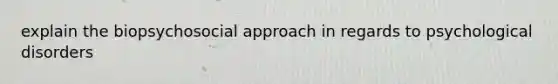 explain the biopsychosocial approach in regards to psychological disorders