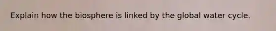 Explain how the biosphere is linked by the global water cycle.