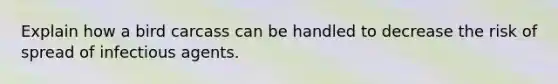 Explain how a bird carcass can be handled to decrease the risk of spread of infectious agents.