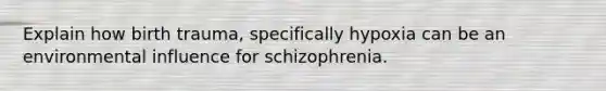 Explain how birth trauma, specifically hypoxia can be an environmental influence for schizophrenia.