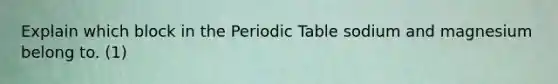 Explain which block in <a href='https://www.questionai.com/knowledge/kIrBULvFQz-the-periodic-table' class='anchor-knowledge'>the periodic table</a> sodium and magnesium belong to. (1)