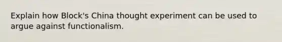 Explain how Block's China thought experiment can be used to argue against functionalism.