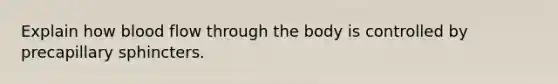 Explain how blood flow through the body is controlled by precapillary sphincters.