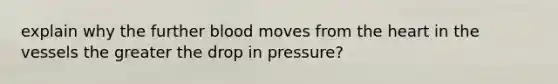 explain why the further blood moves from the heart in the vessels the greater the drop in pressure?